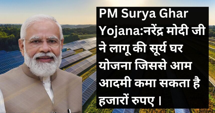 PM Surya Ghar Yojana:नरेंद्र मोदी जी ने लागू की सूर्य घर योजना जिससे आम आदमी कमा सकता है हजारों रुपए ।