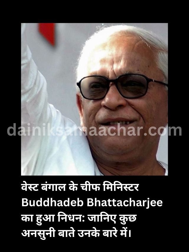 वेस्ट बंगाल के चीफ मिनिस्टर Buddhadeb Bhattacharjee का हुआ निधन :जानिए कुछ अनसुनी बाते उनके बारे में।